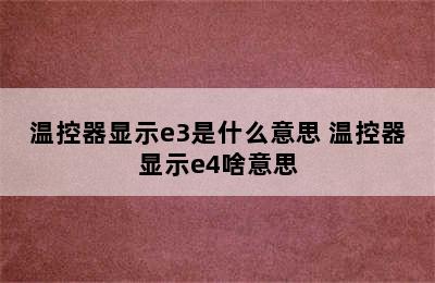 温控器显示e3是什么意思 温控器显示e4啥意思